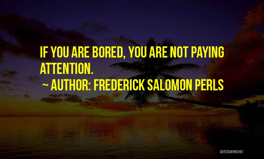 Frederick Salomon Perls Quotes: If You Are Bored, You Are Not Paying Attention.