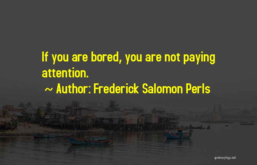 Frederick Salomon Perls Quotes: If You Are Bored, You Are Not Paying Attention.