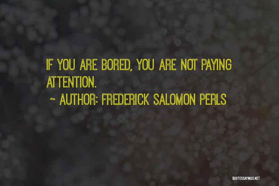 Frederick Salomon Perls Quotes: If You Are Bored, You Are Not Paying Attention.