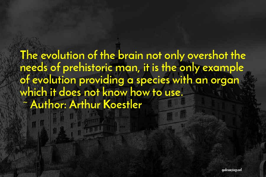 Arthur Koestler Quotes: The Evolution Of The Brain Not Only Overshot The Needs Of Prehistoric Man, It Is The Only Example Of Evolution