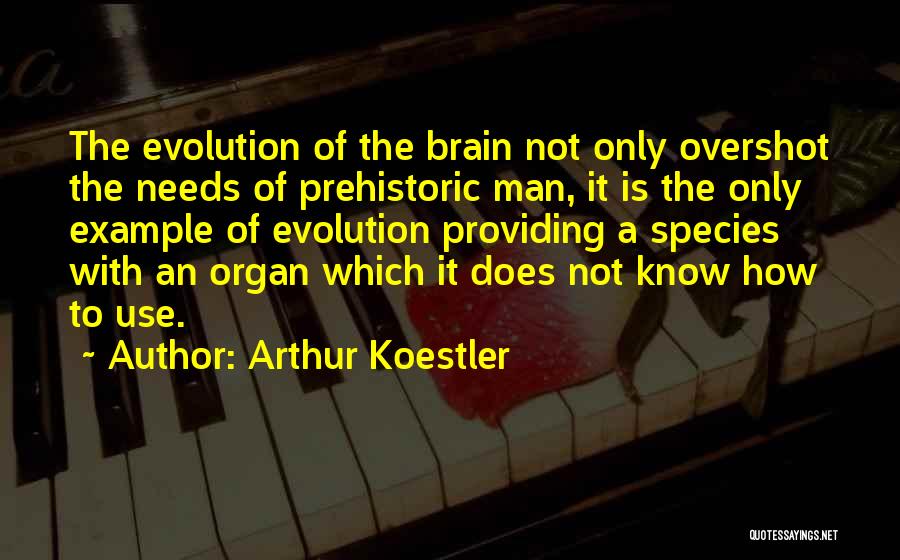 Arthur Koestler Quotes: The Evolution Of The Brain Not Only Overshot The Needs Of Prehistoric Man, It Is The Only Example Of Evolution