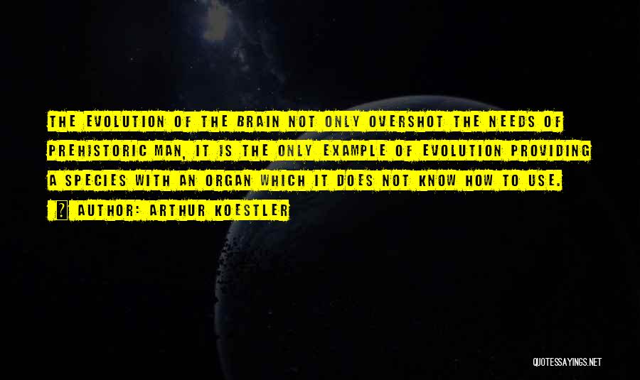 Arthur Koestler Quotes: The Evolution Of The Brain Not Only Overshot The Needs Of Prehistoric Man, It Is The Only Example Of Evolution