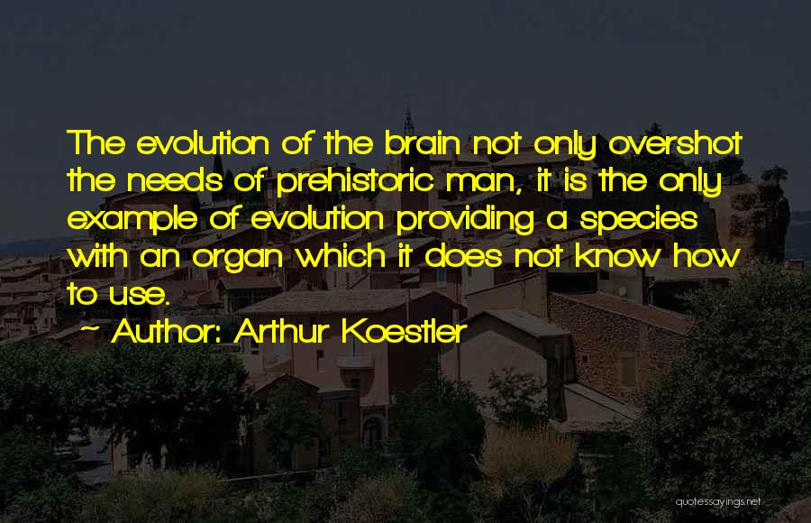 Arthur Koestler Quotes: The Evolution Of The Brain Not Only Overshot The Needs Of Prehistoric Man, It Is The Only Example Of Evolution