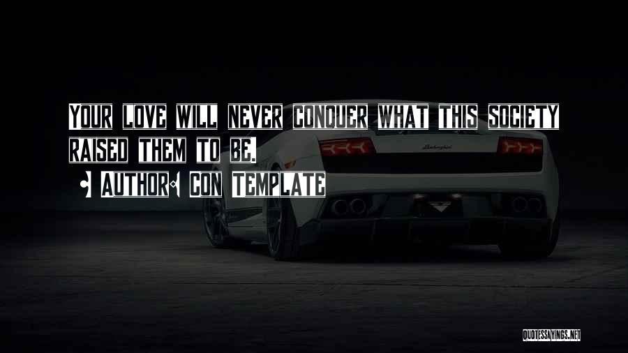 Con Template Quotes: Your Love Will Never Conquer What This Society Raised Them To Be.