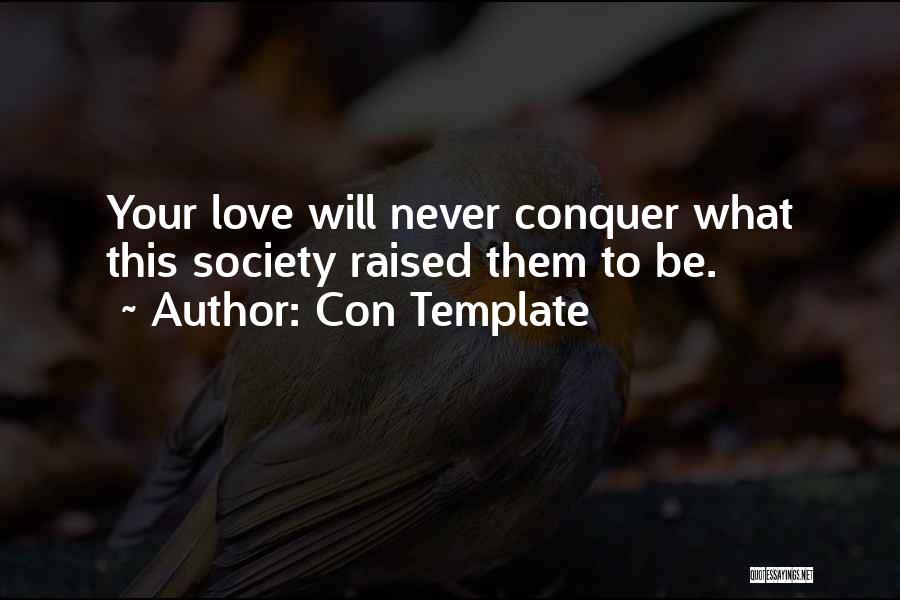 Con Template Quotes: Your Love Will Never Conquer What This Society Raised Them To Be.