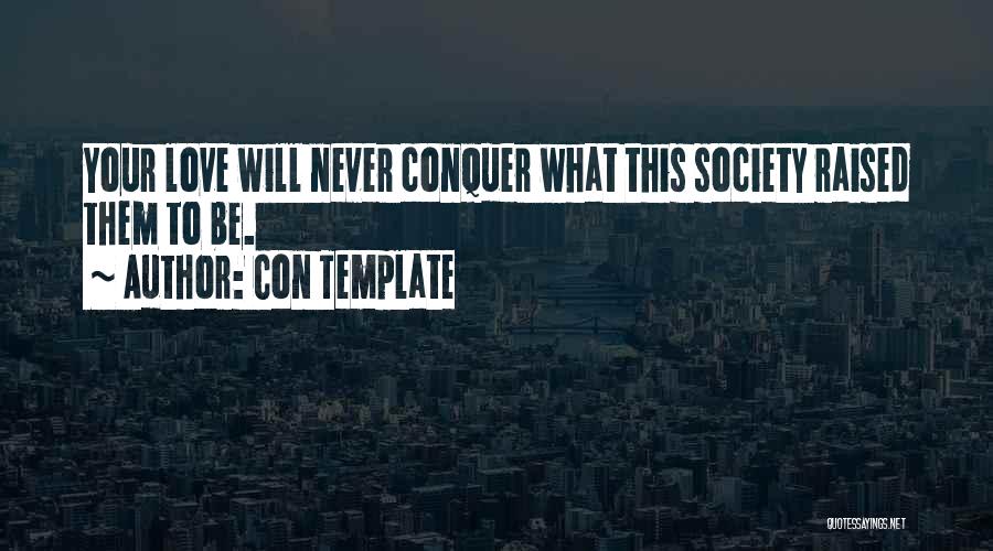 Con Template Quotes: Your Love Will Never Conquer What This Society Raised Them To Be.