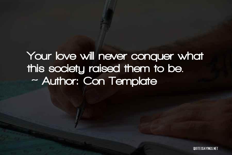 Con Template Quotes: Your Love Will Never Conquer What This Society Raised Them To Be.