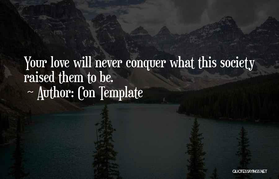 Con Template Quotes: Your Love Will Never Conquer What This Society Raised Them To Be.