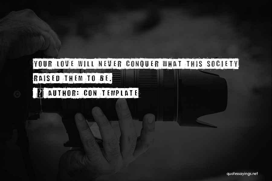 Con Template Quotes: Your Love Will Never Conquer What This Society Raised Them To Be.