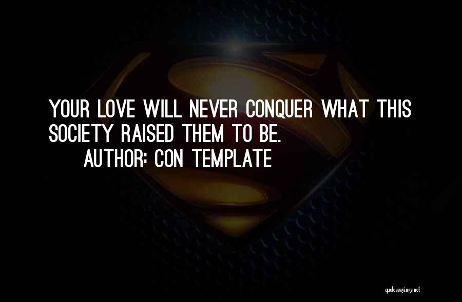 Con Template Quotes: Your Love Will Never Conquer What This Society Raised Them To Be.