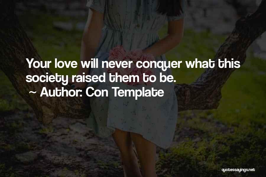 Con Template Quotes: Your Love Will Never Conquer What This Society Raised Them To Be.