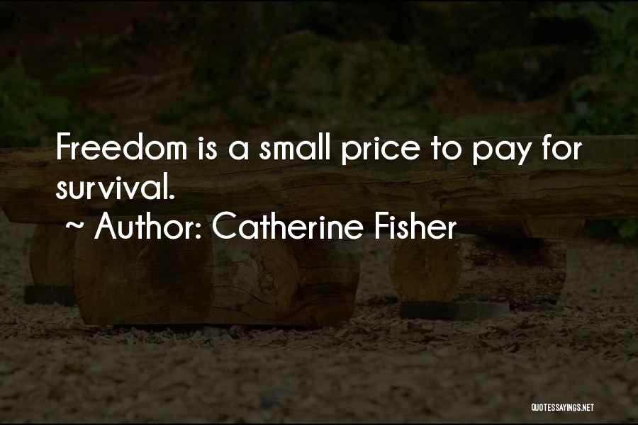 Catherine Fisher Quotes: Freedom Is A Small Price To Pay For Survival.