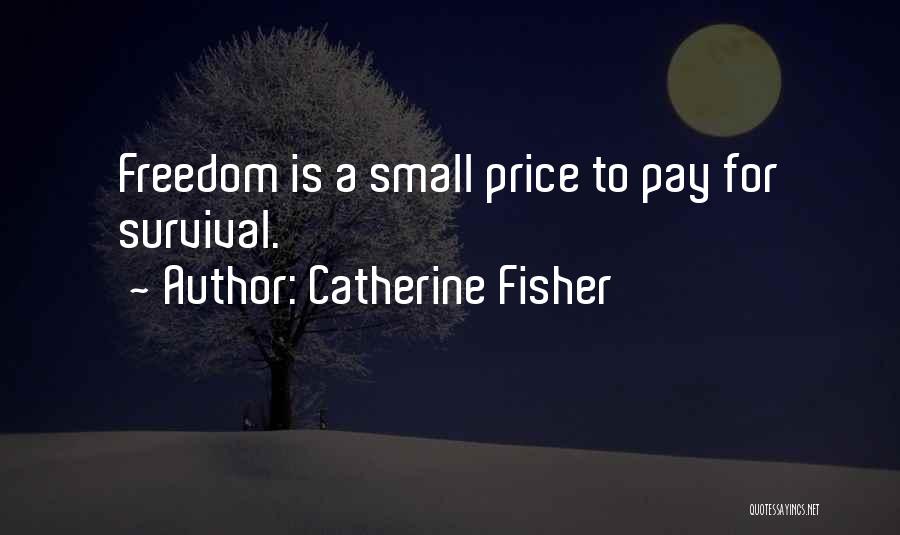 Catherine Fisher Quotes: Freedom Is A Small Price To Pay For Survival.