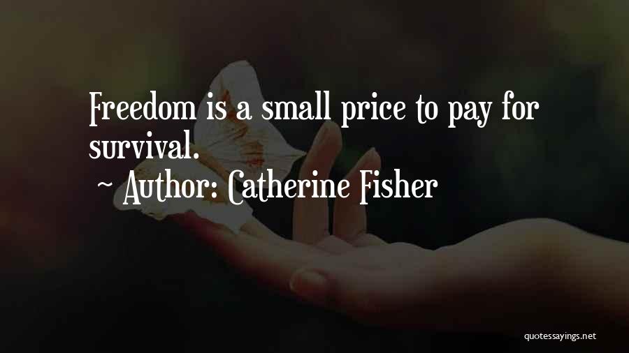 Catherine Fisher Quotes: Freedom Is A Small Price To Pay For Survival.