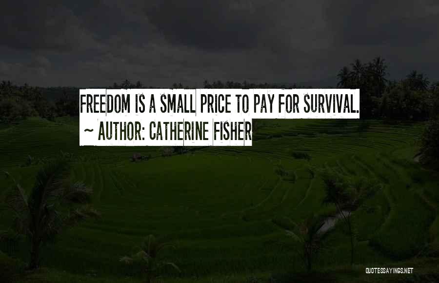 Catherine Fisher Quotes: Freedom Is A Small Price To Pay For Survival.