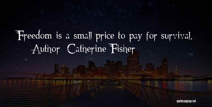 Catherine Fisher Quotes: Freedom Is A Small Price To Pay For Survival.