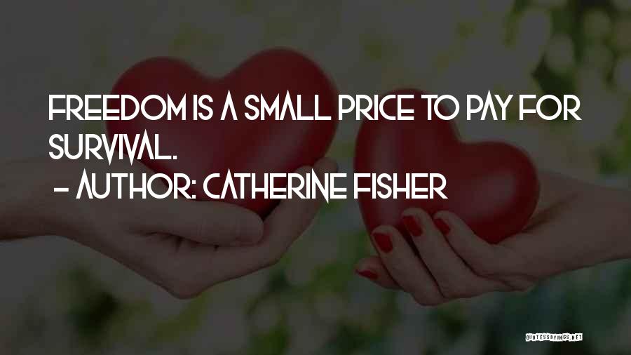 Catherine Fisher Quotes: Freedom Is A Small Price To Pay For Survival.