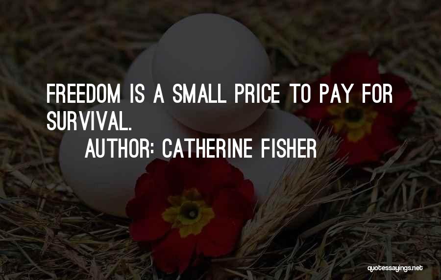 Catherine Fisher Quotes: Freedom Is A Small Price To Pay For Survival.