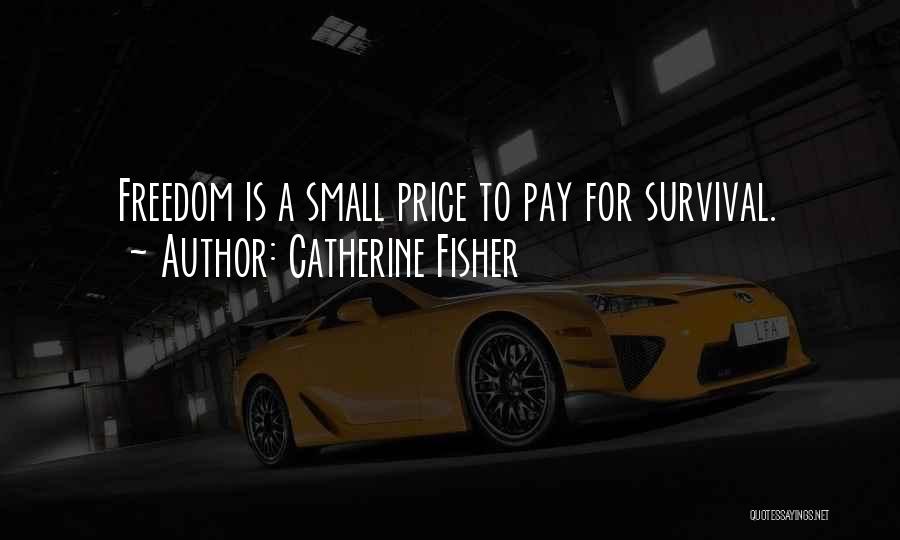 Catherine Fisher Quotes: Freedom Is A Small Price To Pay For Survival.