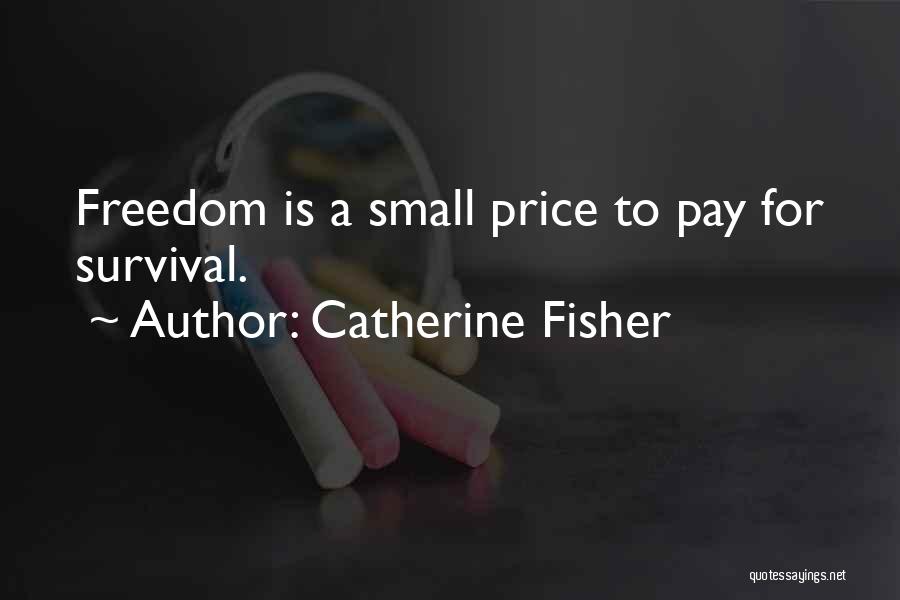 Catherine Fisher Quotes: Freedom Is A Small Price To Pay For Survival.