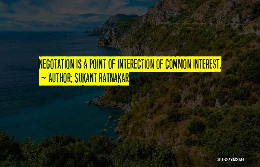 Sukant Ratnakar Quotes: Negotation Is A Point Of Interection Of Common Interest.