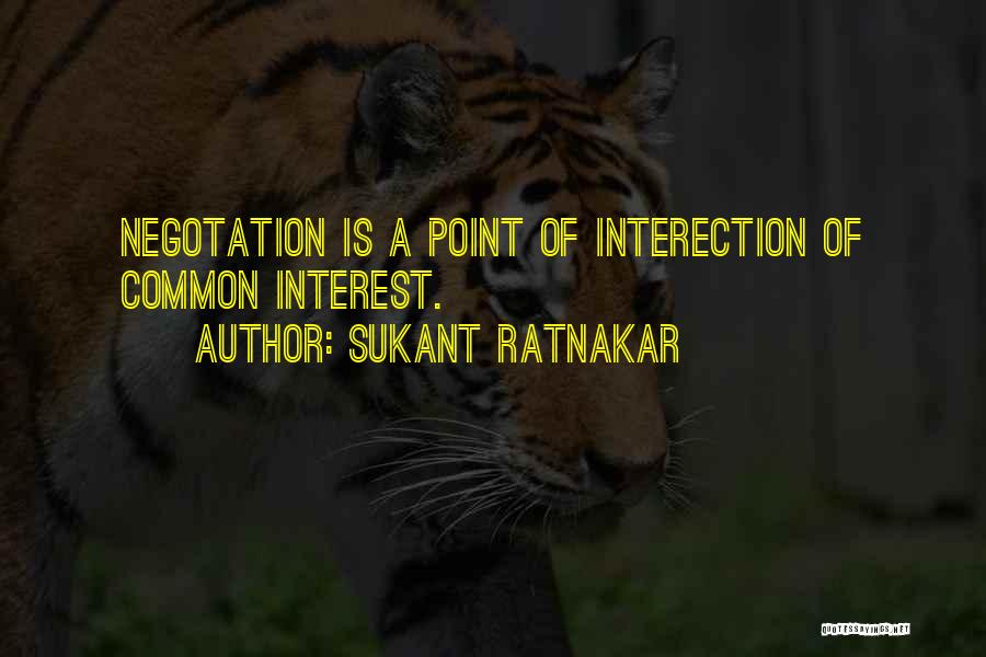 Sukant Ratnakar Quotes: Negotation Is A Point Of Interection Of Common Interest.