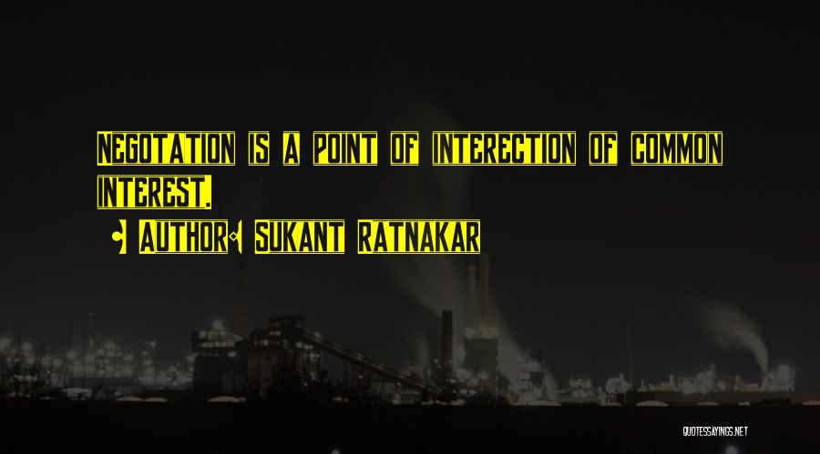 Sukant Ratnakar Quotes: Negotation Is A Point Of Interection Of Common Interest.