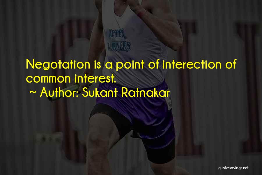 Sukant Ratnakar Quotes: Negotation Is A Point Of Interection Of Common Interest.