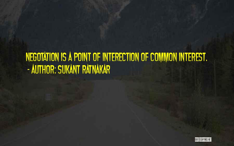 Sukant Ratnakar Quotes: Negotation Is A Point Of Interection Of Common Interest.