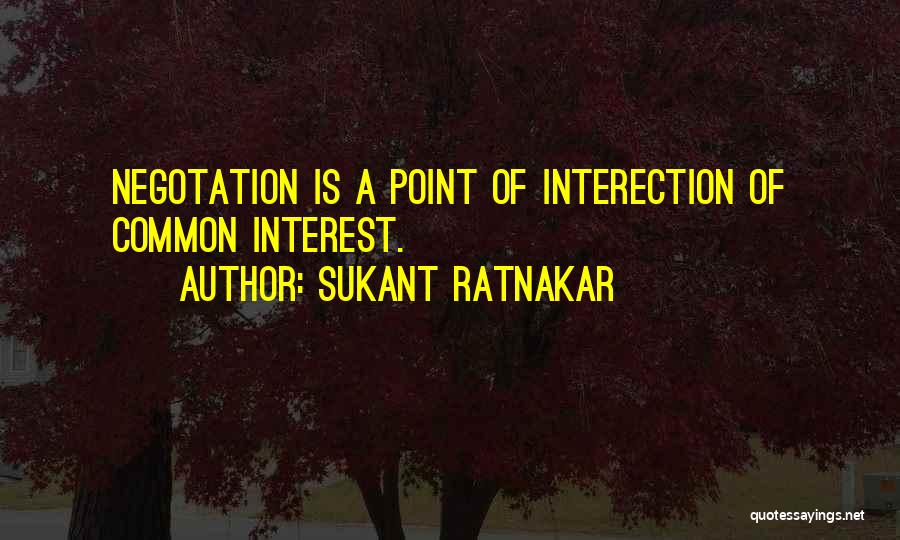 Sukant Ratnakar Quotes: Negotation Is A Point Of Interection Of Common Interest.