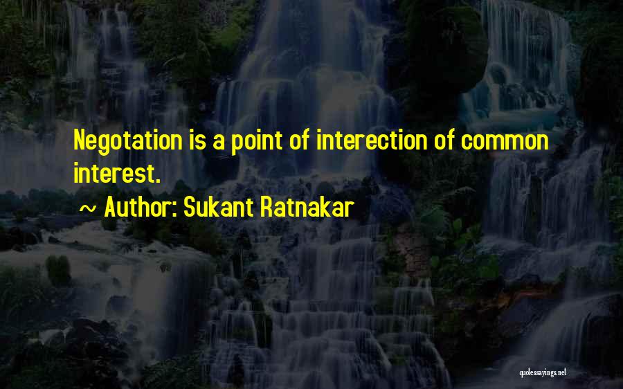 Sukant Ratnakar Quotes: Negotation Is A Point Of Interection Of Common Interest.