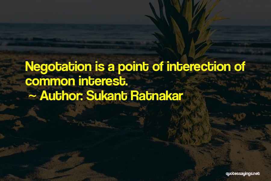 Sukant Ratnakar Quotes: Negotation Is A Point Of Interection Of Common Interest.