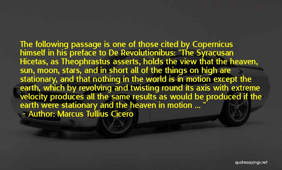 Marcus Tullius Cicero Quotes: The Following Passage Is One Of Those Cited By Copernicus Himself In His Preface To De Revolutionibus: The Syracusan Hicetas,