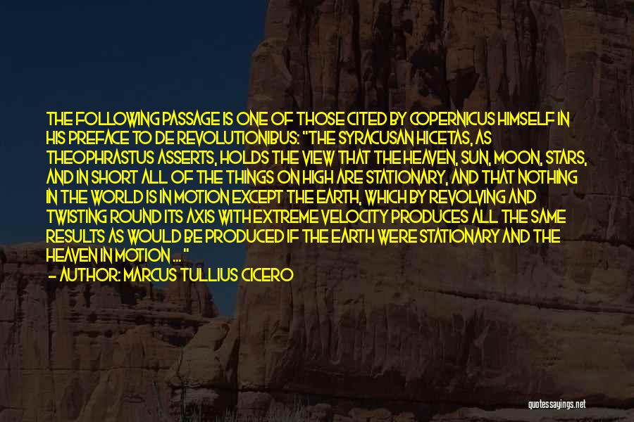 Marcus Tullius Cicero Quotes: The Following Passage Is One Of Those Cited By Copernicus Himself In His Preface To De Revolutionibus: The Syracusan Hicetas,