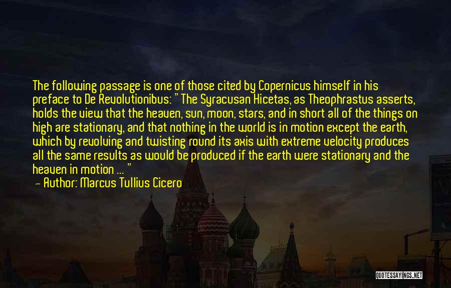 Marcus Tullius Cicero Quotes: The Following Passage Is One Of Those Cited By Copernicus Himself In His Preface To De Revolutionibus: The Syracusan Hicetas,