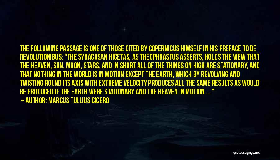 Marcus Tullius Cicero Quotes: The Following Passage Is One Of Those Cited By Copernicus Himself In His Preface To De Revolutionibus: The Syracusan Hicetas,