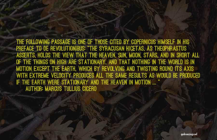 Marcus Tullius Cicero Quotes: The Following Passage Is One Of Those Cited By Copernicus Himself In His Preface To De Revolutionibus: The Syracusan Hicetas,