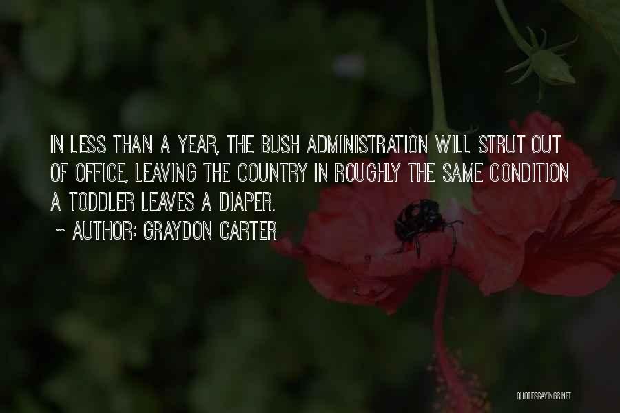 Graydon Carter Quotes: In Less Than A Year, The Bush Administration Will Strut Out Of Office, Leaving The Country In Roughly The Same