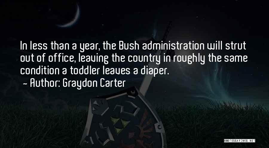 Graydon Carter Quotes: In Less Than A Year, The Bush Administration Will Strut Out Of Office, Leaving The Country In Roughly The Same