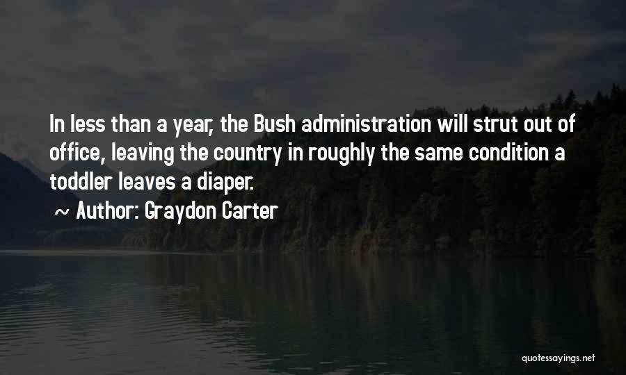 Graydon Carter Quotes: In Less Than A Year, The Bush Administration Will Strut Out Of Office, Leaving The Country In Roughly The Same