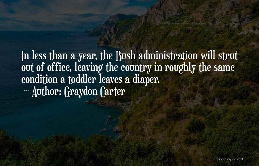 Graydon Carter Quotes: In Less Than A Year, The Bush Administration Will Strut Out Of Office, Leaving The Country In Roughly The Same