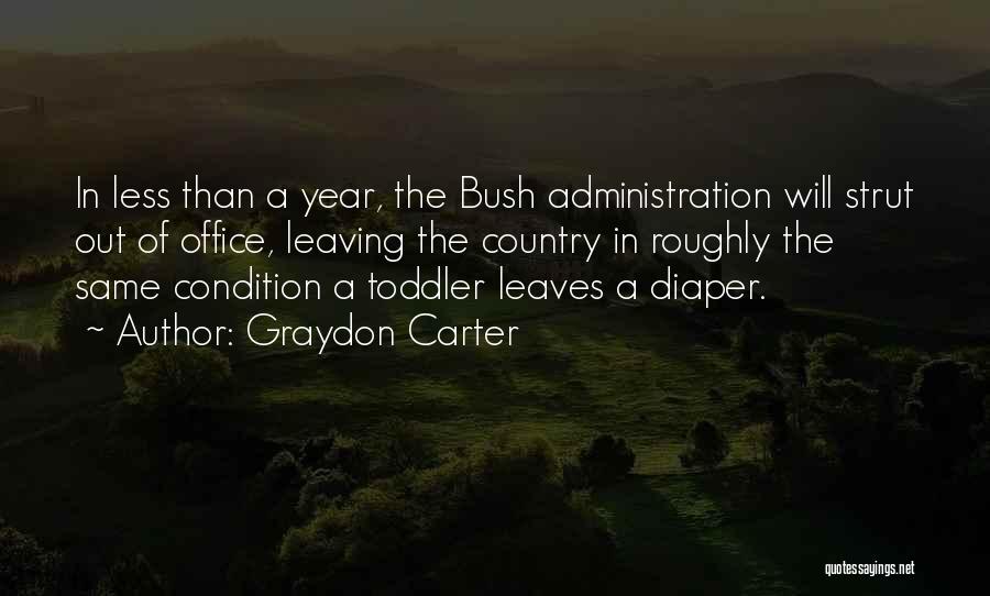 Graydon Carter Quotes: In Less Than A Year, The Bush Administration Will Strut Out Of Office, Leaving The Country In Roughly The Same