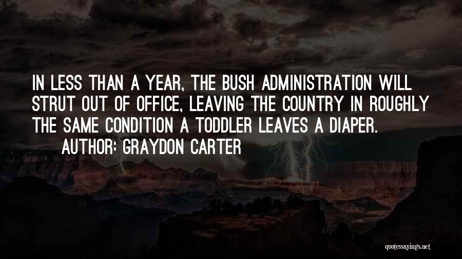 Graydon Carter Quotes: In Less Than A Year, The Bush Administration Will Strut Out Of Office, Leaving The Country In Roughly The Same