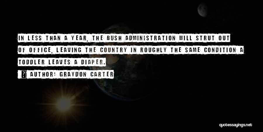 Graydon Carter Quotes: In Less Than A Year, The Bush Administration Will Strut Out Of Office, Leaving The Country In Roughly The Same