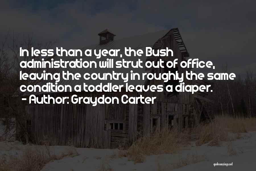 Graydon Carter Quotes: In Less Than A Year, The Bush Administration Will Strut Out Of Office, Leaving The Country In Roughly The Same