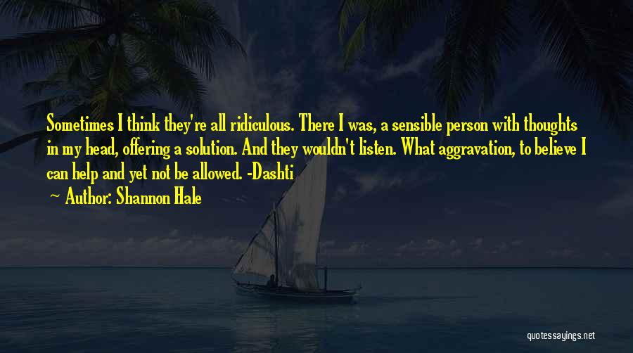 Shannon Hale Quotes: Sometimes I Think They're All Ridiculous. There I Was, A Sensible Person With Thoughts In My Head, Offering A Solution.