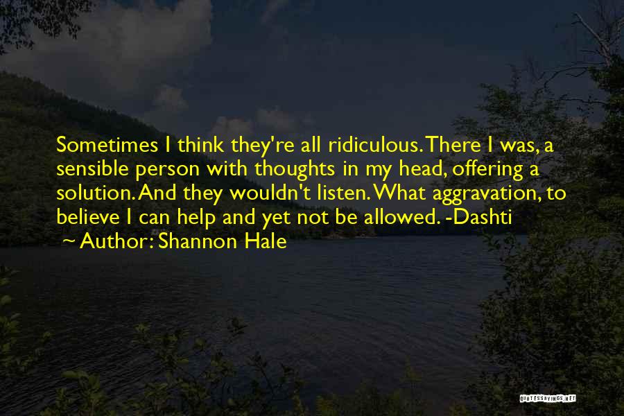 Shannon Hale Quotes: Sometimes I Think They're All Ridiculous. There I Was, A Sensible Person With Thoughts In My Head, Offering A Solution.