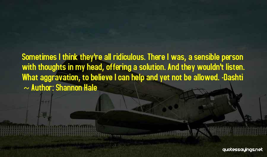 Shannon Hale Quotes: Sometimes I Think They're All Ridiculous. There I Was, A Sensible Person With Thoughts In My Head, Offering A Solution.
