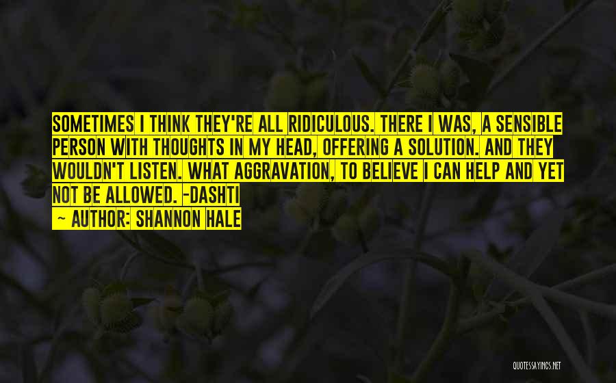 Shannon Hale Quotes: Sometimes I Think They're All Ridiculous. There I Was, A Sensible Person With Thoughts In My Head, Offering A Solution.