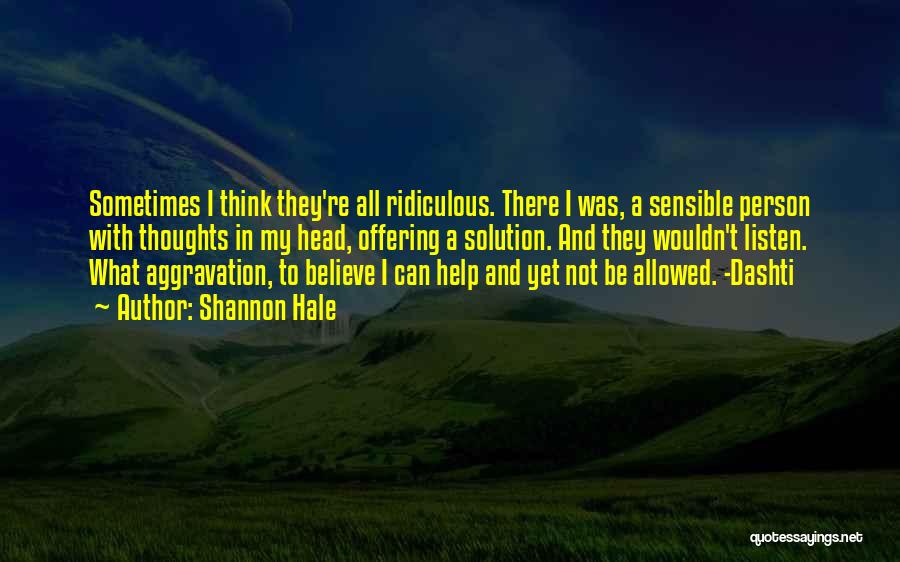 Shannon Hale Quotes: Sometimes I Think They're All Ridiculous. There I Was, A Sensible Person With Thoughts In My Head, Offering A Solution.